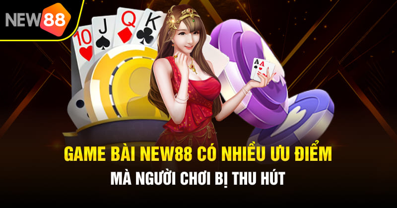 Game bài NEW88 có nhiều ưu điểm mà người chơi bị thu hút